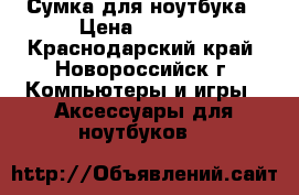 Сумка для ноутбука › Цена ­ 1 800 - Краснодарский край, Новороссийск г. Компьютеры и игры » Аксессуары для ноутбуков   